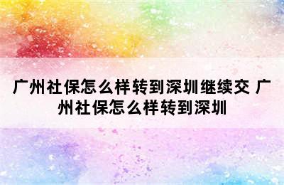广州社保怎么样转到深圳继续交 广州社保怎么样转到深圳